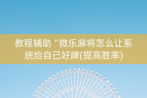教程辅助“微乐麻将怎么让系统给自己好牌(提高胜率)
