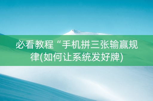必看教程“手机拼三张输赢规律(如何让系统发好牌)