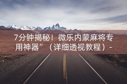 7分钟揭秘！微乐内蒙麻将专用神器”（详细透视教程）-哔哩哔哩