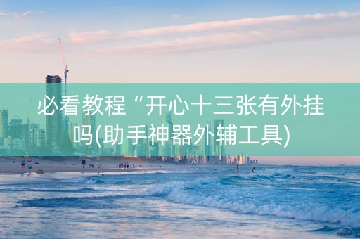 必看教程“开心十三张有外挂吗(助手神器外辅工具)