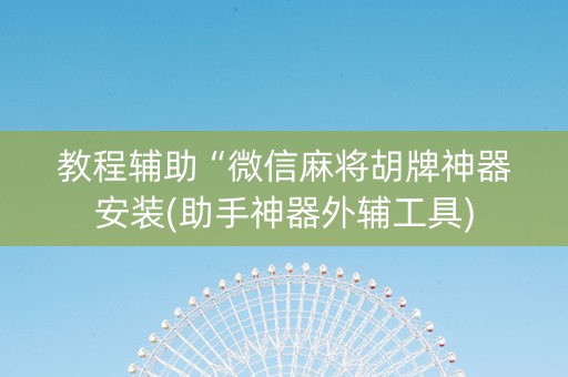 教程辅助“微信麻将胡牌神器安装(助手神器外辅工具)