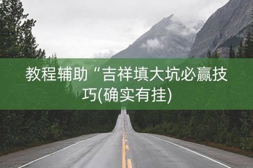 教程辅助“吉祥填大坑必赢技巧(确实有挂)