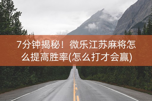 7分钟揭秘！微乐江苏麻将怎么提高胜率(怎么打才会赢)