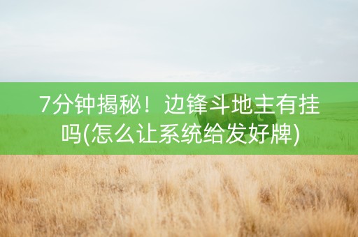 7分钟揭秘！边锋斗地主有挂吗(怎么让系统给发好牌)