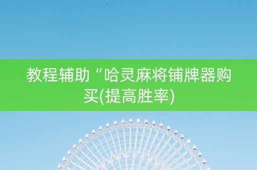 教程辅助“哈灵麻将铺牌器购买(提高胜率)