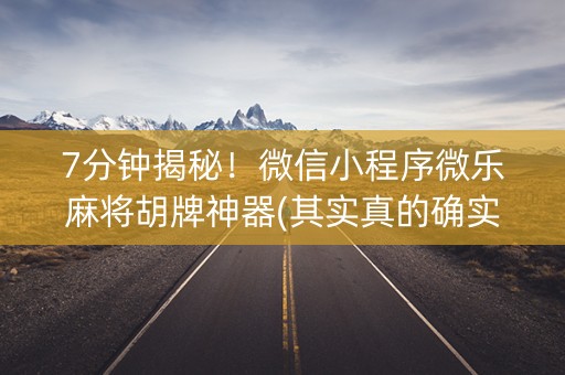 7分钟揭秘！微信小程序微乐麻将胡牌神器(其实真的确实有挂)