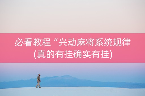 必看教程“兴动麻将系统规律(真的有挂确实有挂) 必看教程“兴动麻将系统规律(真的有挂确实有挂)