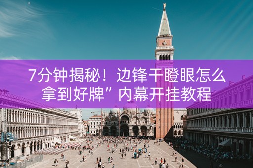 7分钟揭秘!边锋干瞪眼怎么拿到好牌”内幕开挂教程 7分钟揭秘!边锋干瞪眼怎么拿到好牌”内幕开挂教程