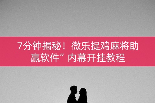 7分钟揭秘!微乐捉鸡麻将助赢软件”内幕开挂教程 7分钟揭秘!微乐捉鸡麻将助赢软件”内幕开挂教程