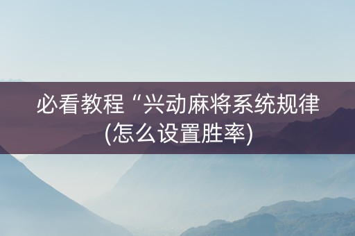必看教程“兴动麻将系统规律(怎么设置胜率) 必看教程“兴动麻将系统规律(怎么设置胜率)