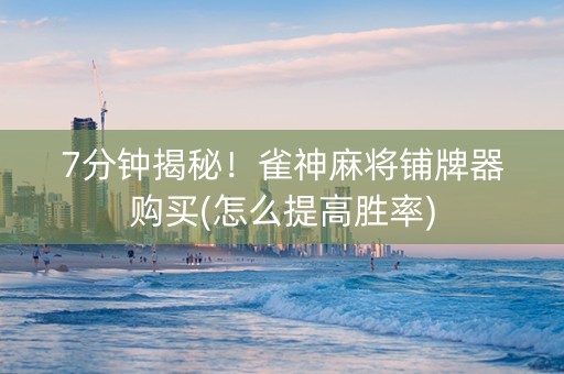 7分钟揭秘!雀神麻将铺牌器购买(怎么提高胜率) 7分钟揭秘!雀神麻将铺牌器购买(怎么提高胜率)