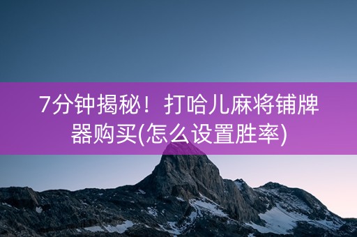 7分钟揭秘!打哈儿麻将铺牌器购买(怎么设置胜率) 7分钟揭秘!打哈儿麻将铺牌器购买(怎么设置胜率)