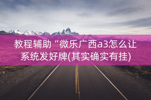 教程辅助“微乐广西a3怎么让系统发好牌(其实确实有挂) 教程辅助“微乐广西a3怎么让系统发好牌(其实确实有挂)