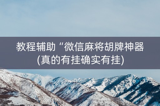 教程辅助“微信麻将胡牌神器(真的有挂确实有挂) 教程辅助“微信麻将胡牌神器(真的有挂确实有挂)