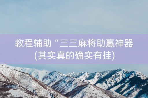 教程辅助“三三麻将助赢神器(其实真的确实有挂)