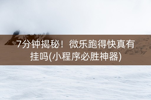 7分钟揭秘！微乐跑得快真有挂吗(小程序必胜神器)