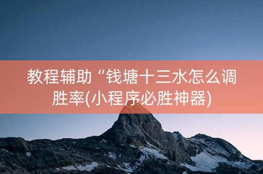 教程辅助“钱塘十三水怎么调胜率(小程序必胜神器)