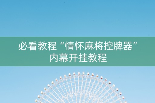 必看教程“情怀麻将控牌器”内幕开挂教程