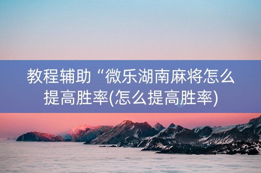 教程辅助“微乐湖南麻将怎么提高胜率(怎么提高胜率)