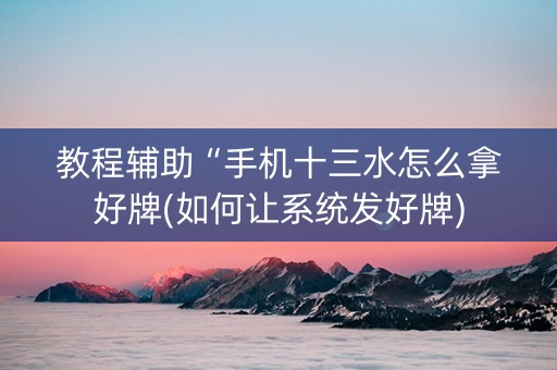 教程辅助“手机十三水怎么拿好牌(如何让系统发好牌)