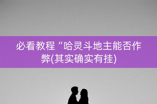 必看教程“哈灵斗地主能否作弊(其实确实有挂)