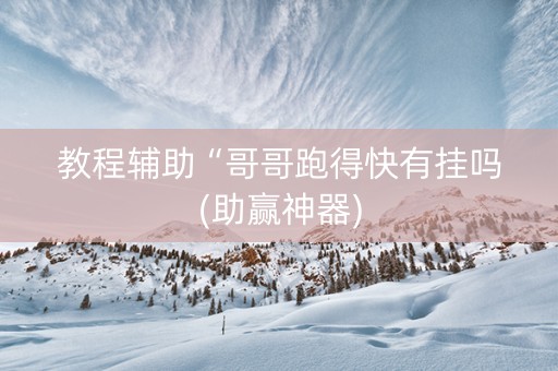 教程辅助“哥哥跑得快有挂吗(助赢神器)