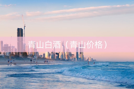 青山白酒（青山价格）