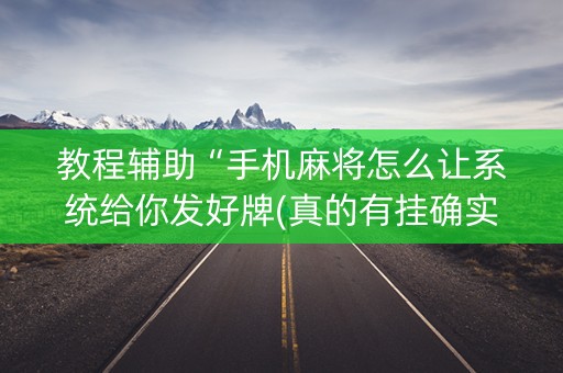 教程辅助“手机麻将怎么让系统给你发好牌(真的有挂确实有挂)