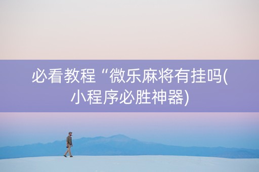 必看教程“微乐麻将有挂吗(小程序必胜神器)