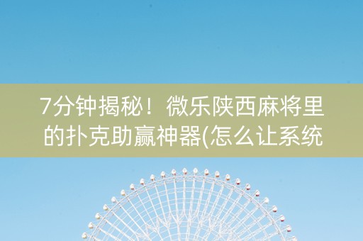 7分钟揭秘！微乐陕西麻将里的扑克助赢神器(怎么让系统给发好牌)