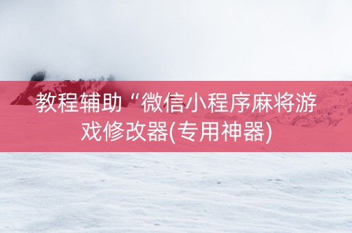 教程辅助“微信小程序麻将游戏修改器(专用神器)