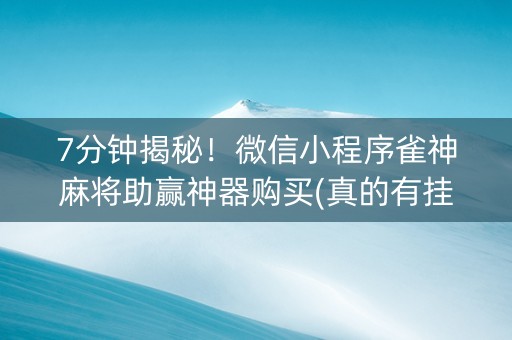 7分钟揭秘！微信小程序雀神麻将助赢神器购买(真的有挂确实有挂)