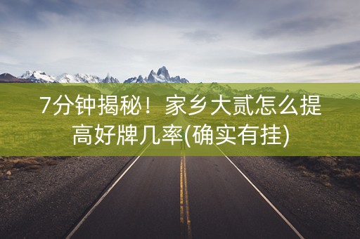 7分钟揭秘！家乡大贰怎么提高好牌几率(确实有挂)