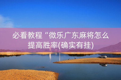 必看教程“微乐广东麻将怎么提高胜率(确实有挂)