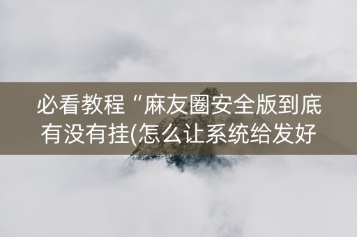 必看教程“麻友圈安全版到底有没有挂(怎么让系统给发好牌)
