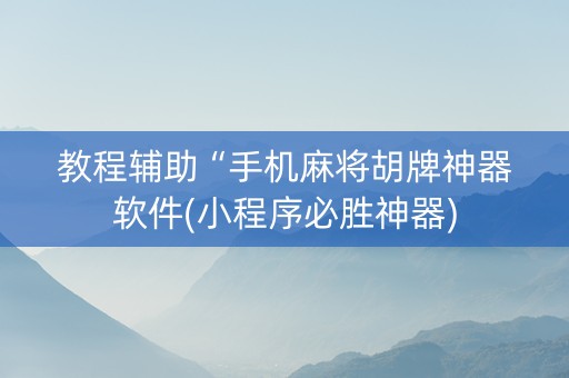 教程辅助“手机麻将胡牌神器软件(小程序必胜神器)