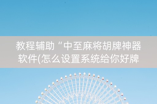 教程辅助“中至麻将胡牌神器软件(怎么设置系统给你好牌)