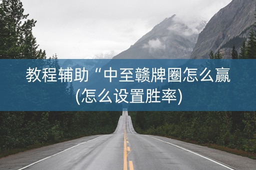 教程辅助“中至赣牌圈怎么赢(怎么设置胜率)