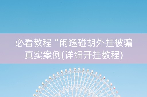 必看教程“闲逸碰胡外挂被骗真实案例(详细开挂教程)