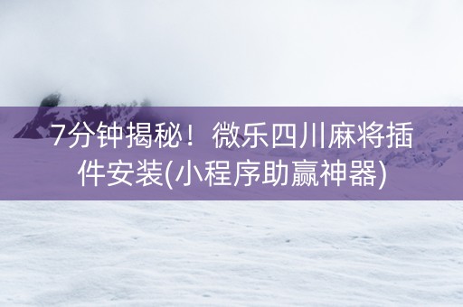 7分钟揭秘！微乐四川麻将插件安装(小程序助赢神器)