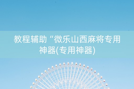 教程辅助“微乐山西麻将专用神器(专用神器)