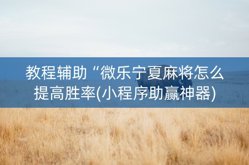 教程辅助“微乐宁夏麻将怎么提高胜率(小程序助赢神器)