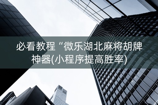 必看教程“微乐湖北麻将胡牌神器(小程序提高胜率)