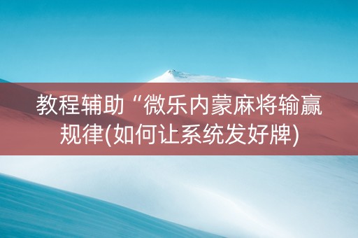 教程辅助“微乐内蒙麻将输赢规律(如何让系统发好牌)