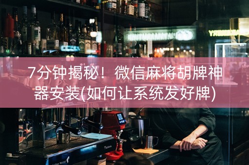 7分钟揭秘！微信麻将胡牌神器安装(如何让系统发好牌)