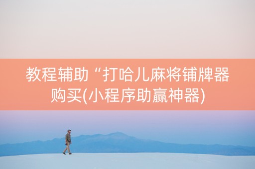 教程辅助“打哈儿麻将铺牌器购买(小程序助赢神器)