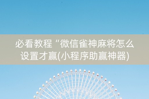 必看教程“微信雀神麻将怎么设置才赢(小程序助赢神器)