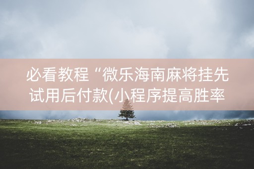 必看教程“微乐海南麻将挂先试用后付款(小程序提高胜率)
