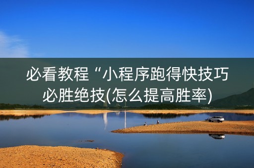 必看教程“小程序跑得快技巧必胜绝技(怎么提高胜率)
