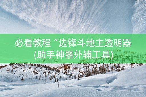 必看教程“边锋斗地主透明器(助手神器外辅工具)